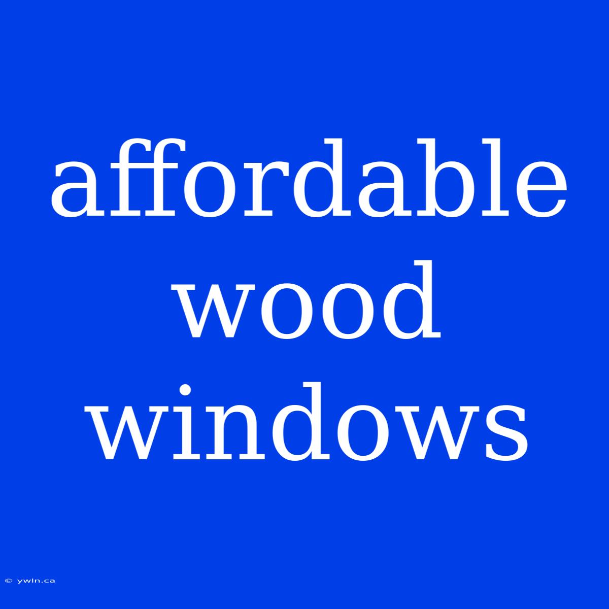 Affordable Wood Windows