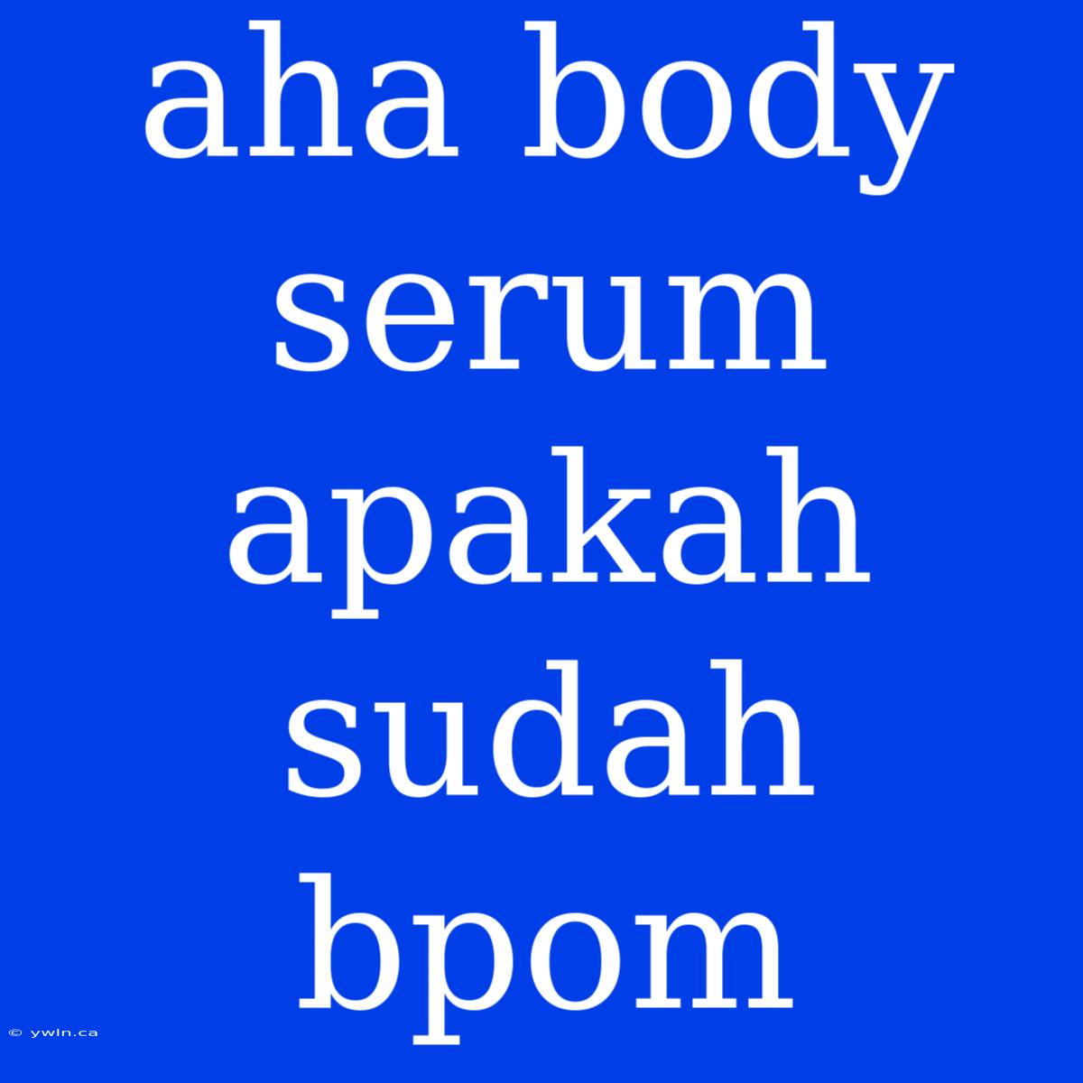 Aha Body Serum Apakah Sudah Bpom