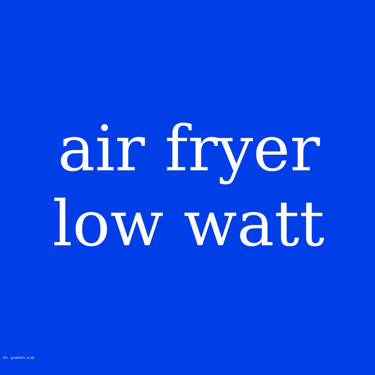 Air Fryer Low Watt