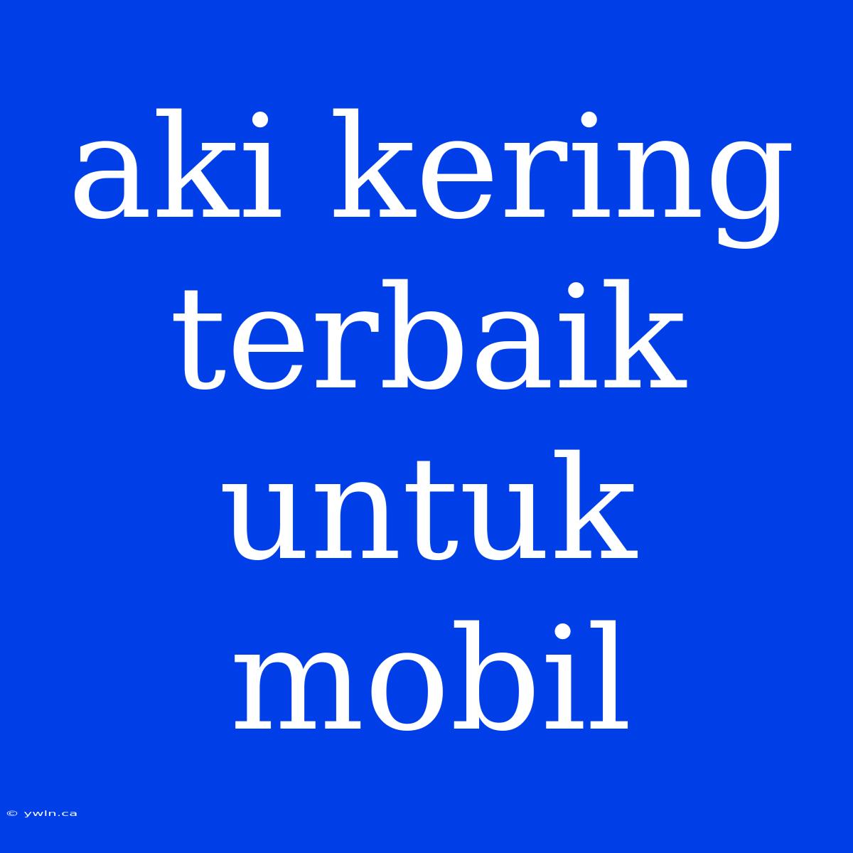 Aki Kering Terbaik Untuk Mobil