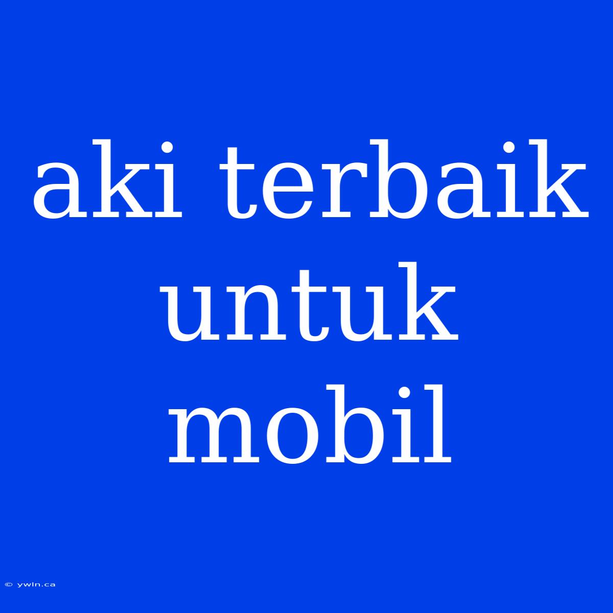 Aki Terbaik Untuk Mobil