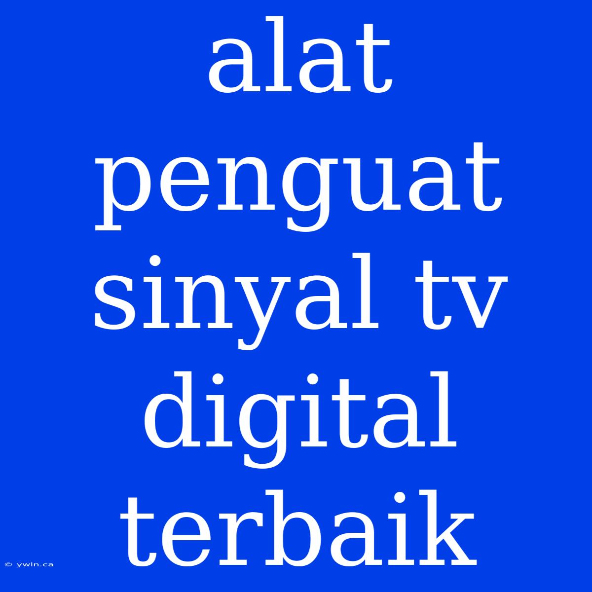 Alat Penguat Sinyal Tv Digital Terbaik