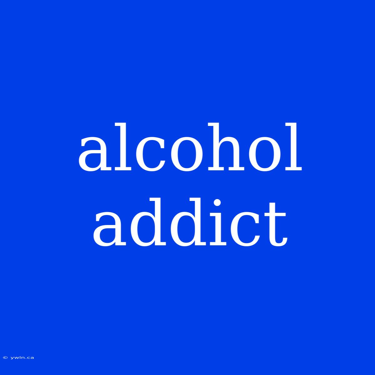 Alcohol Addict