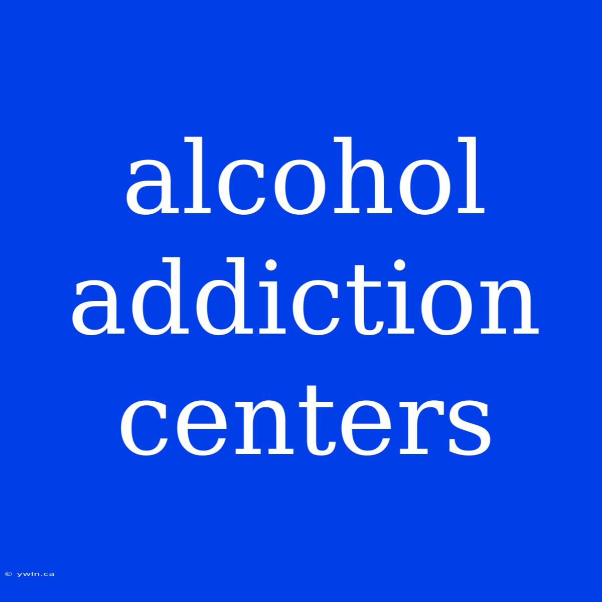 Alcohol Addiction Centers