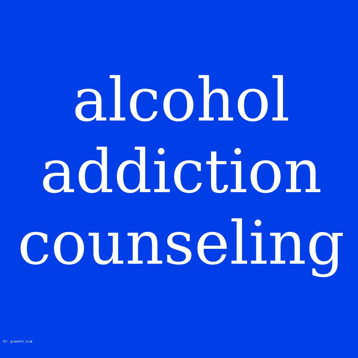 Alcohol Addiction Counseling