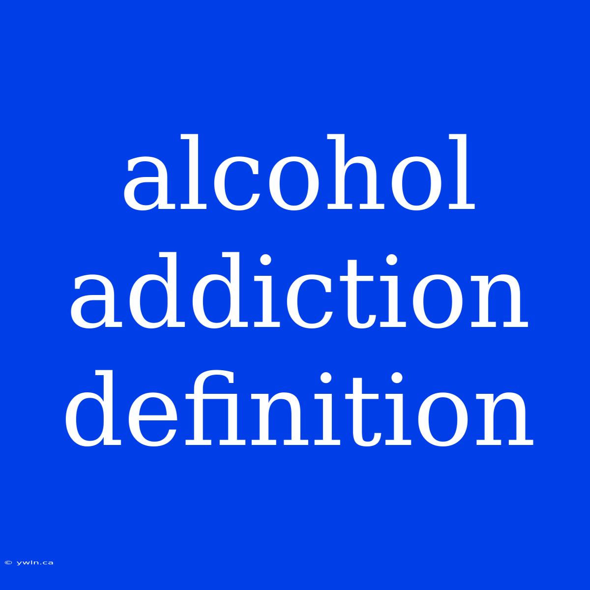 Alcohol Addiction Definition