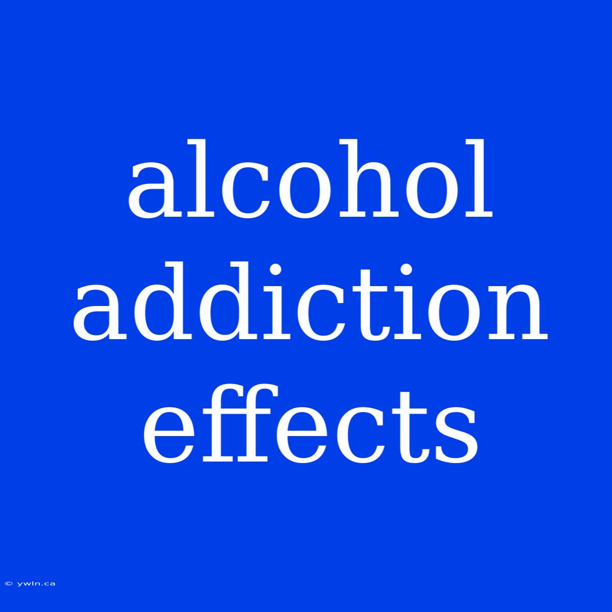 Alcohol Addiction Effects