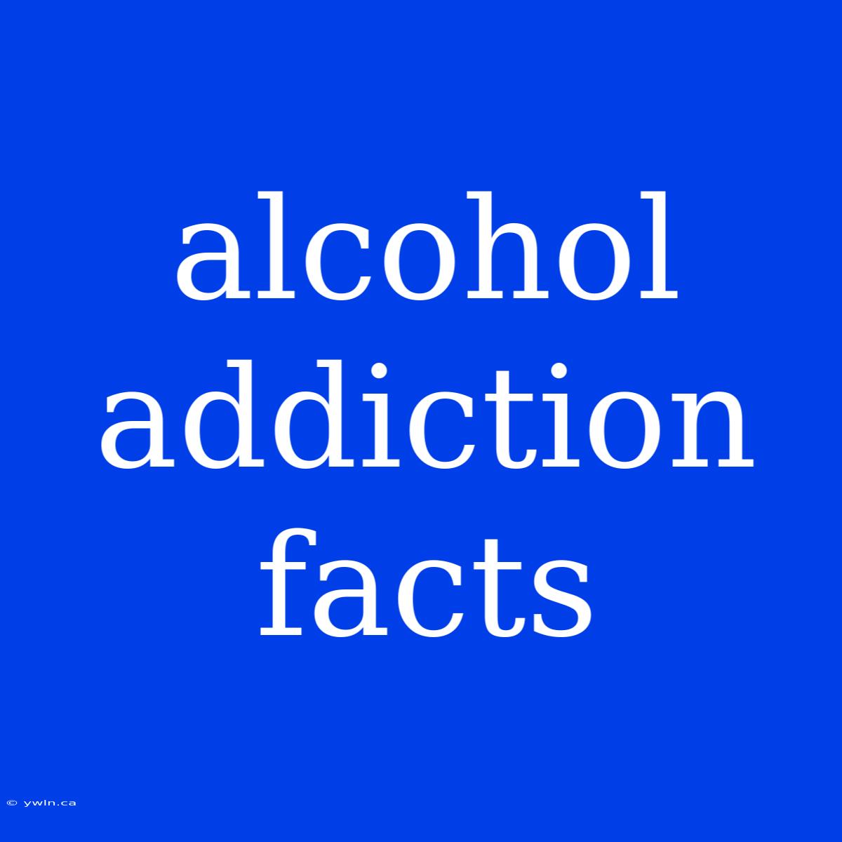 Alcohol Addiction Facts