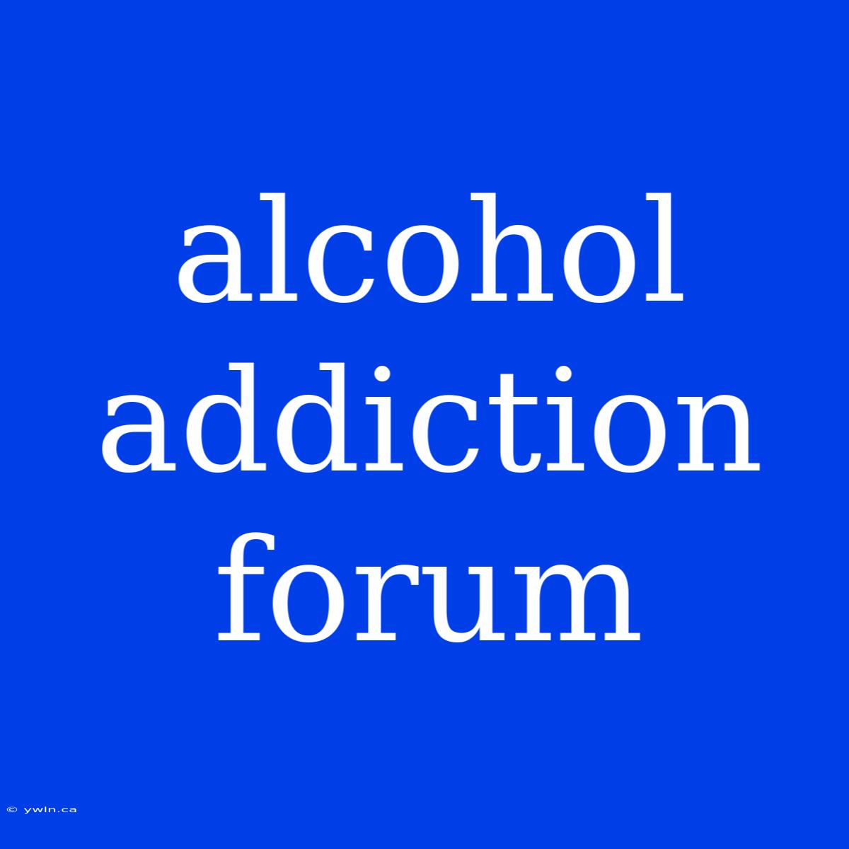 Alcohol Addiction Forum