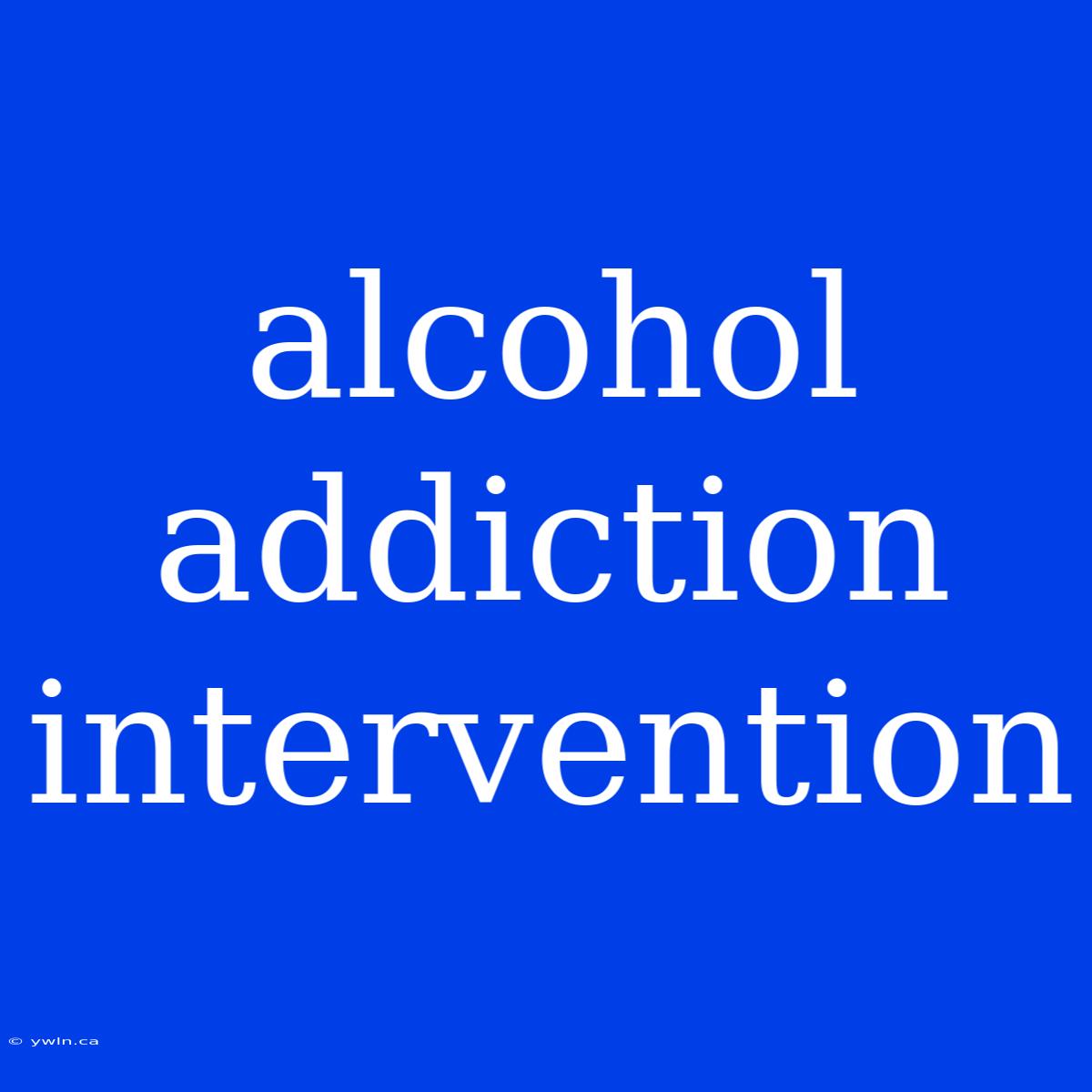 Alcohol Addiction Intervention