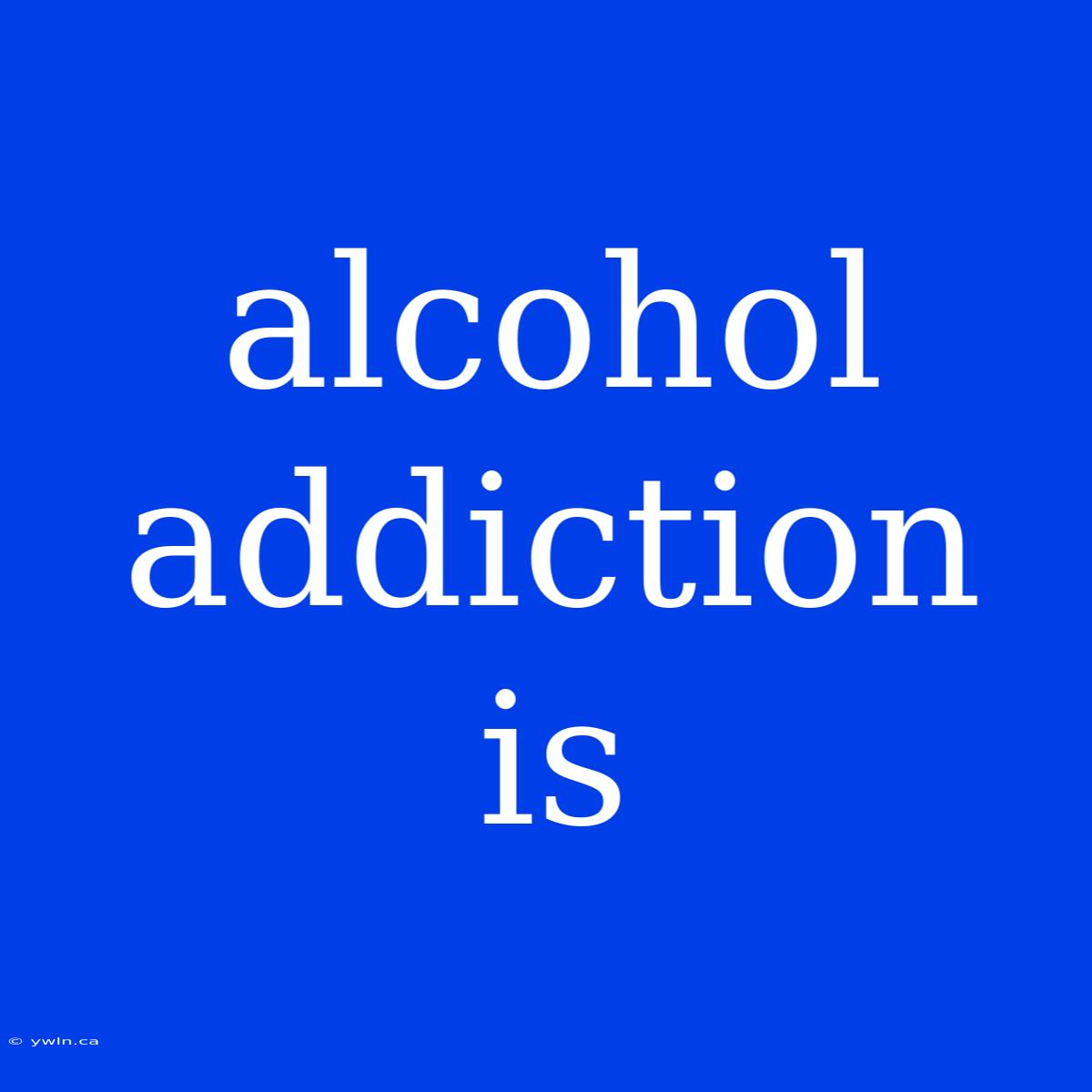 Alcohol Addiction Is