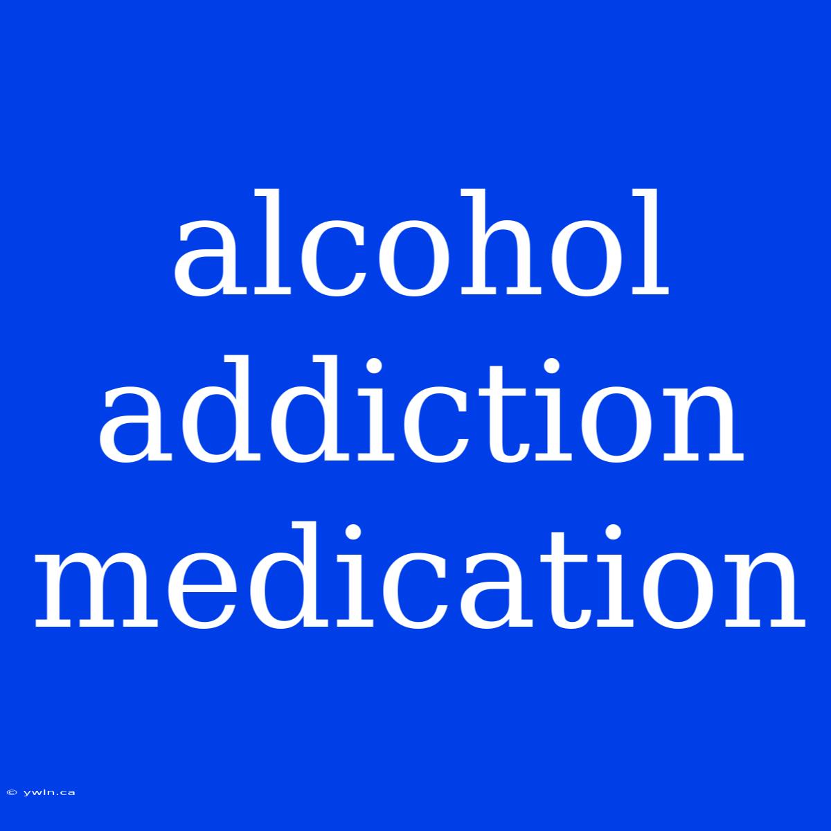 Alcohol Addiction Medication