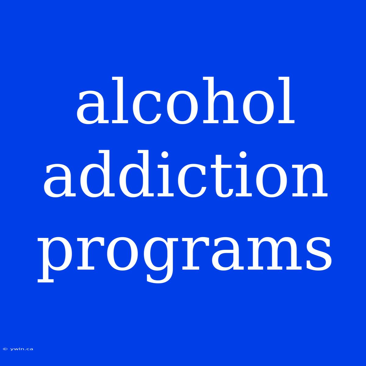 Alcohol Addiction Programs