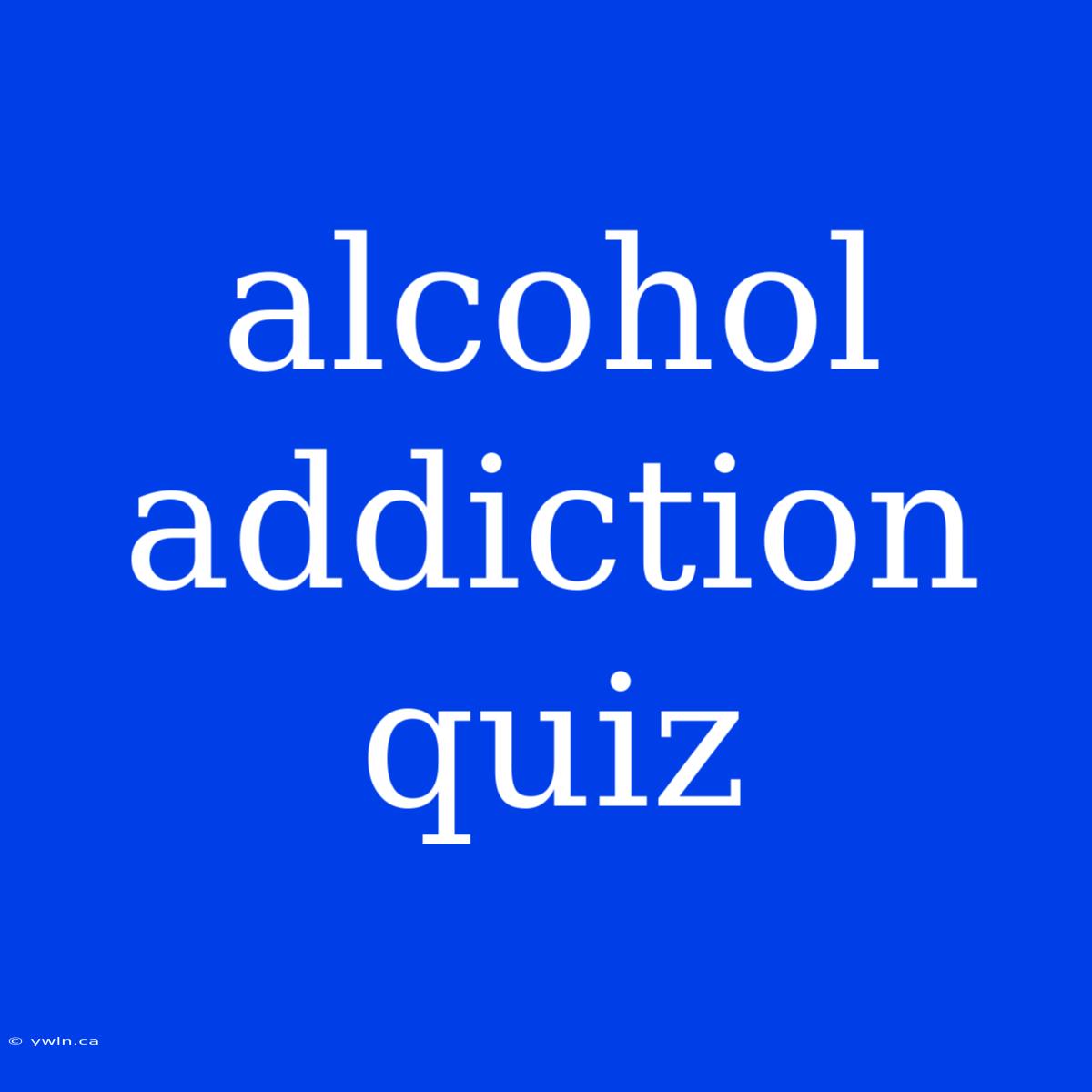 Alcohol Addiction Quiz