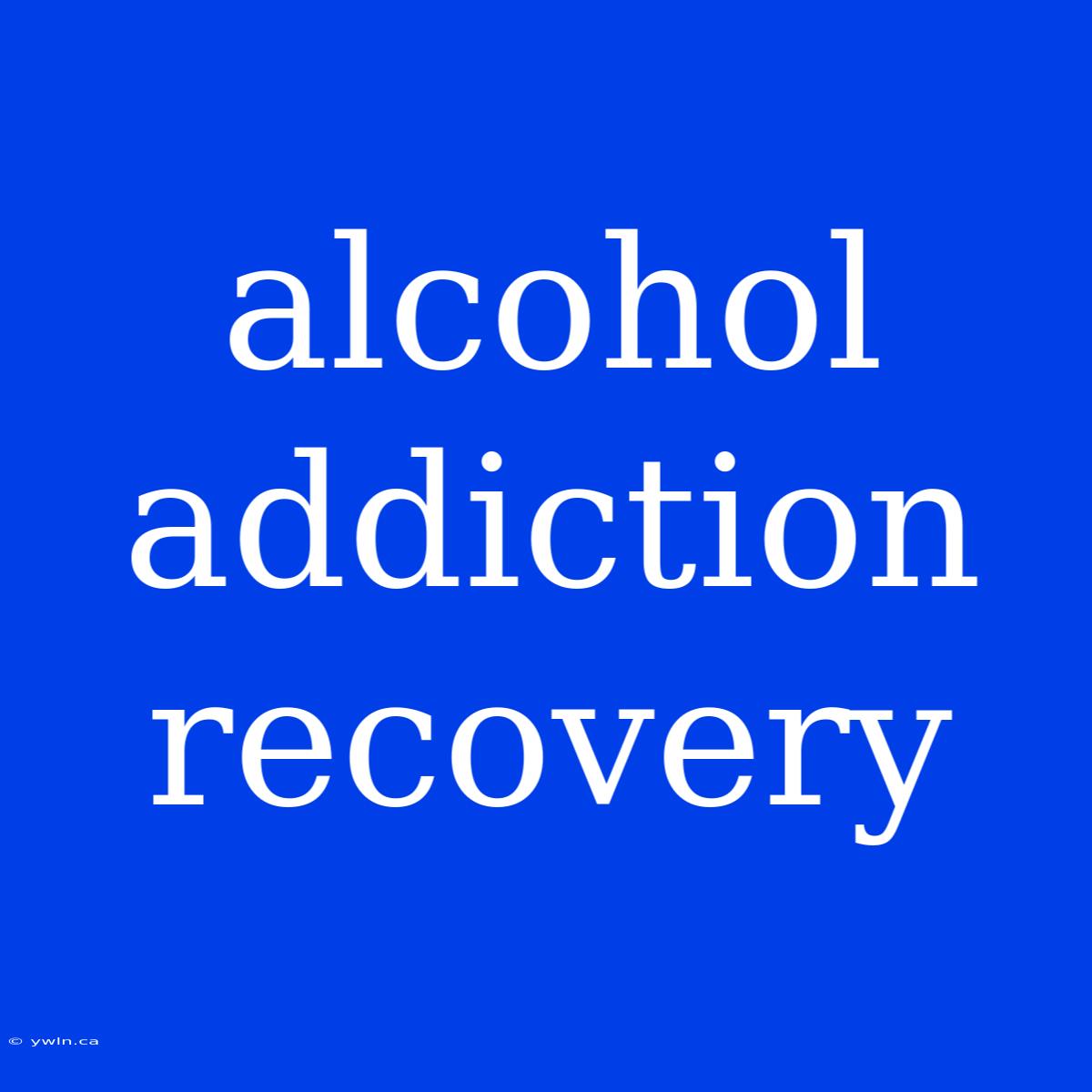 Alcohol Addiction Recovery