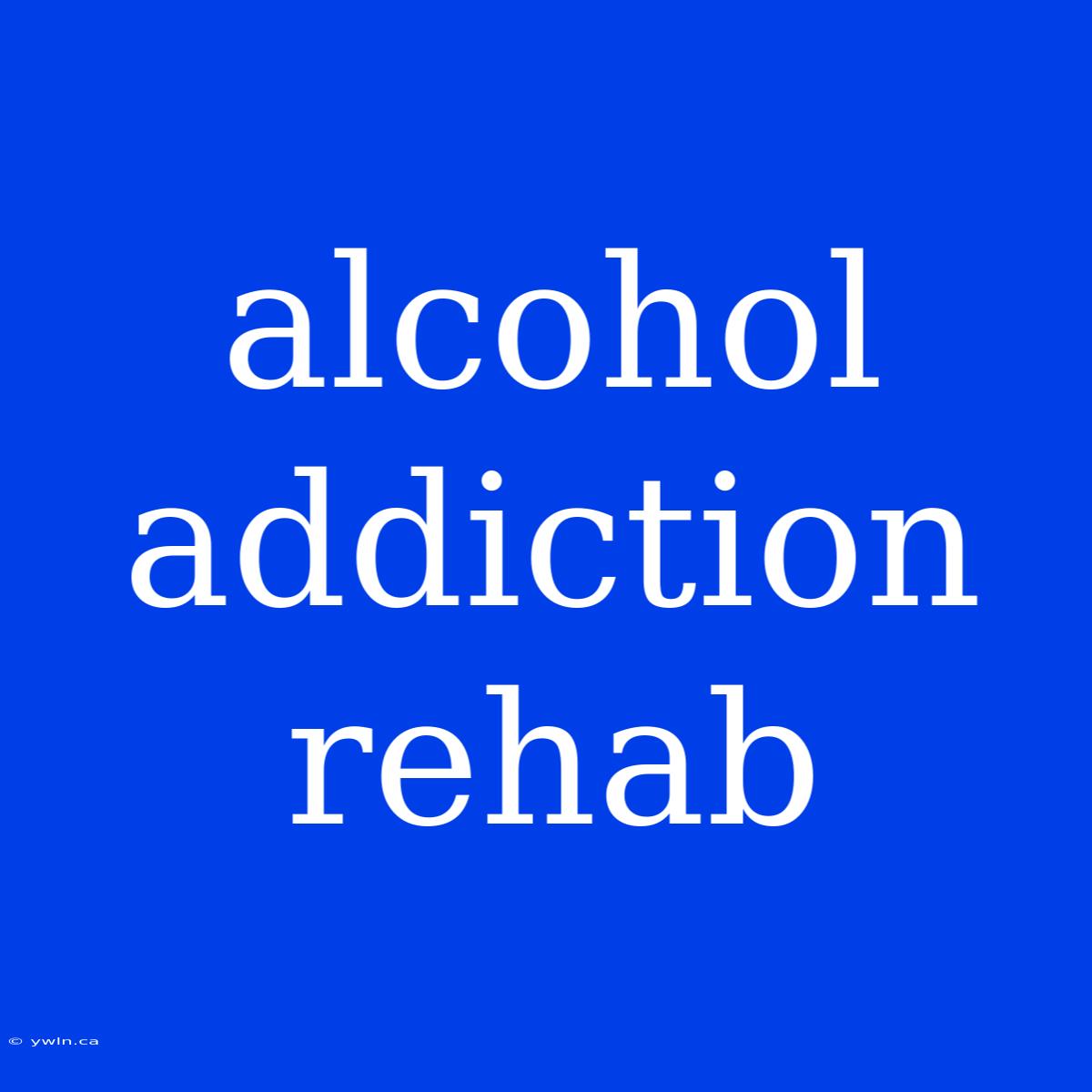 Alcohol Addiction Rehab