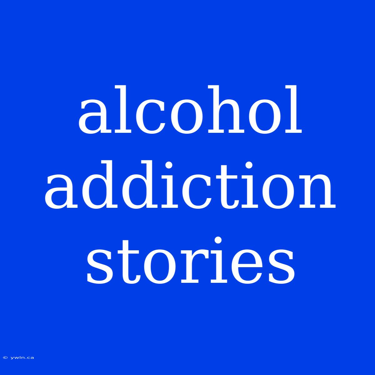 Alcohol Addiction Stories