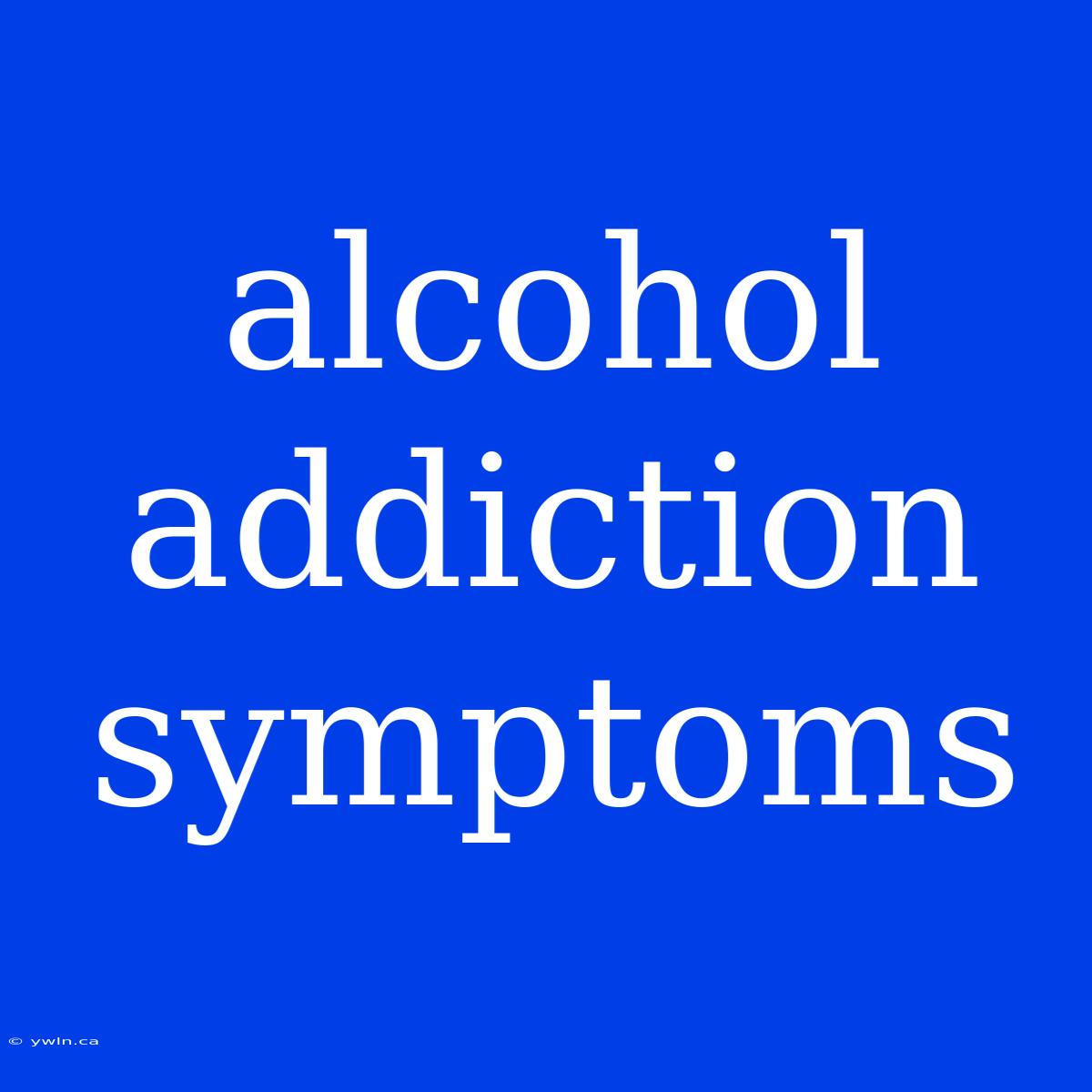 Alcohol Addiction Symptoms