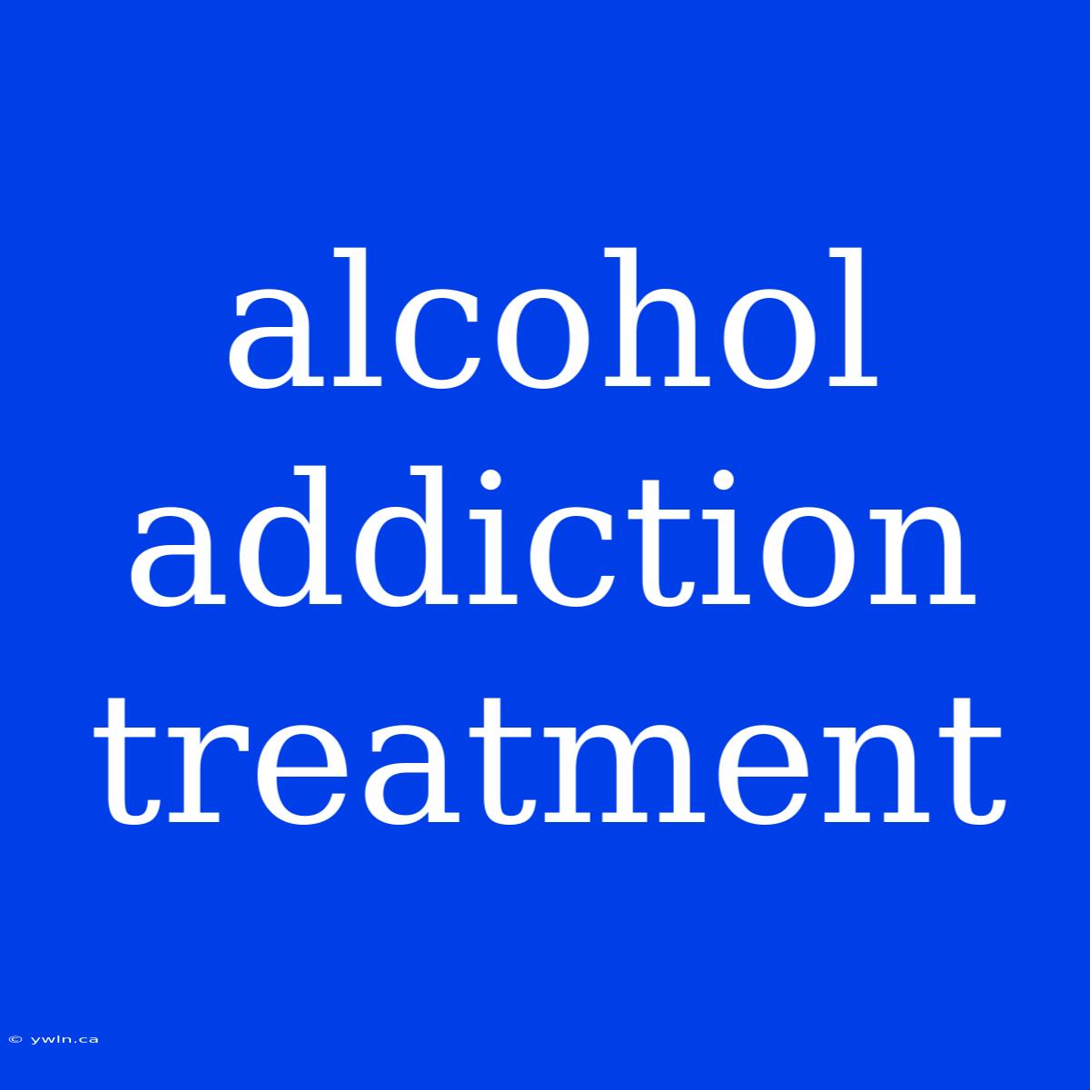 Alcohol Addiction Treatment