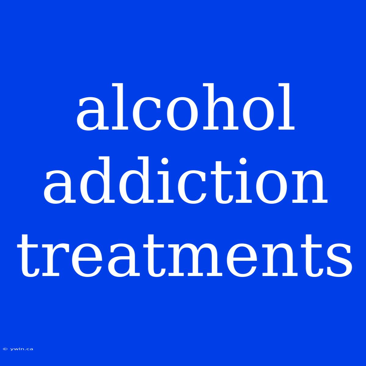 Alcohol Addiction Treatments