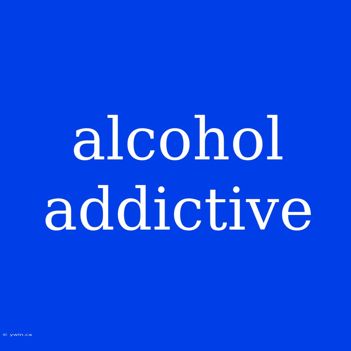 Alcohol Addictive