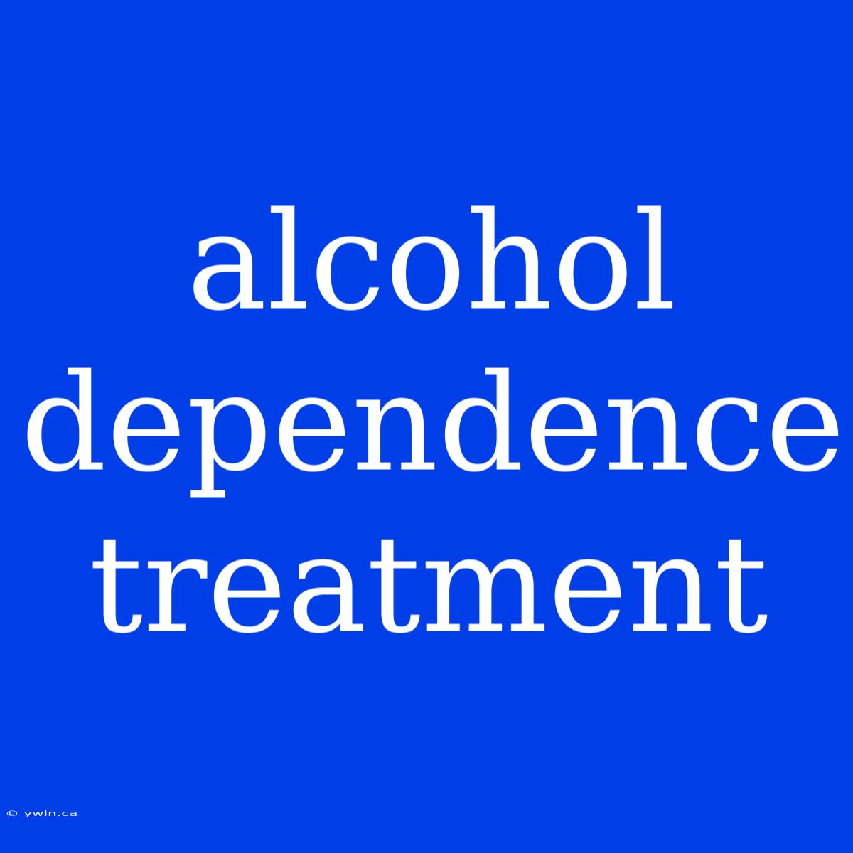 Alcohol Dependence Treatment