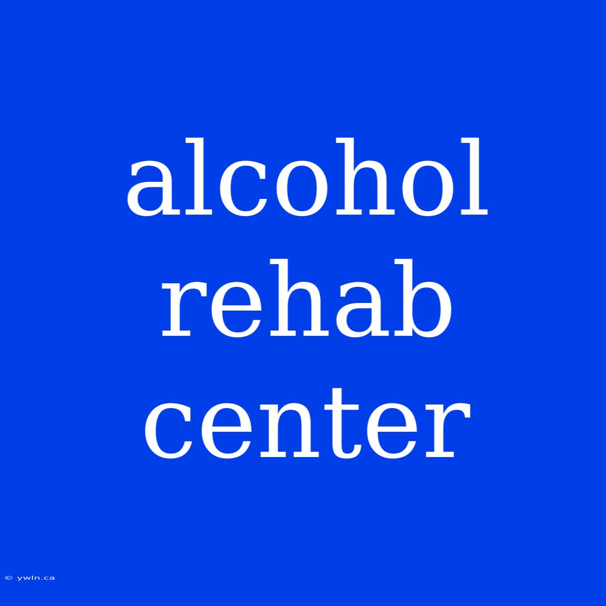 Alcohol Rehab Center