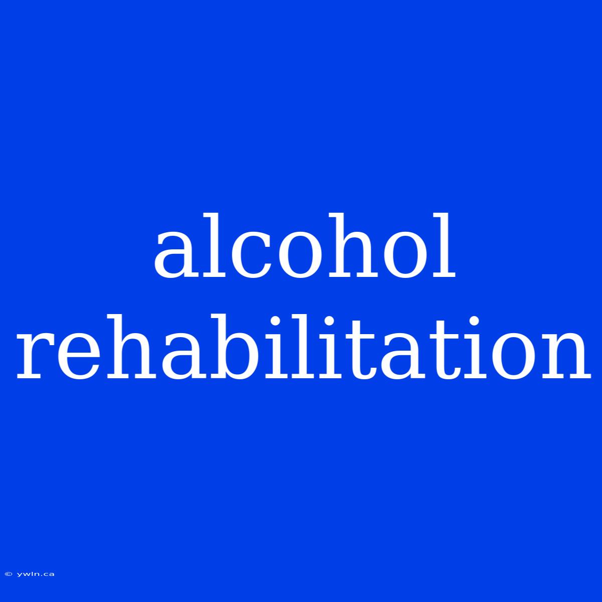 Alcohol Rehabilitation