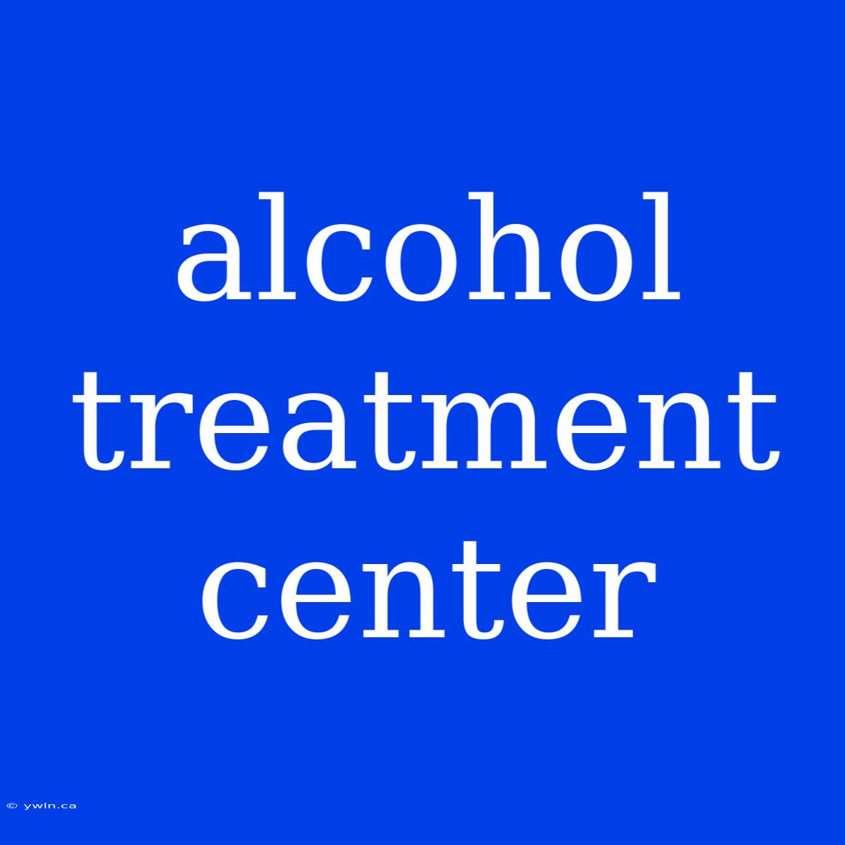 Alcohol Treatment Center