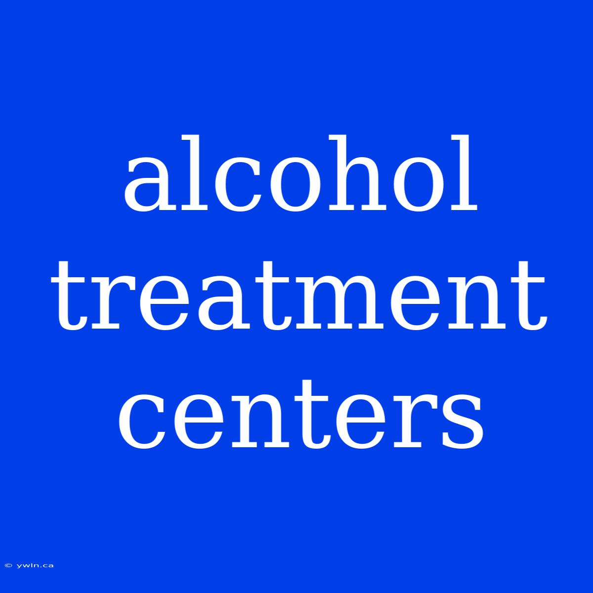 Alcohol Treatment Centers