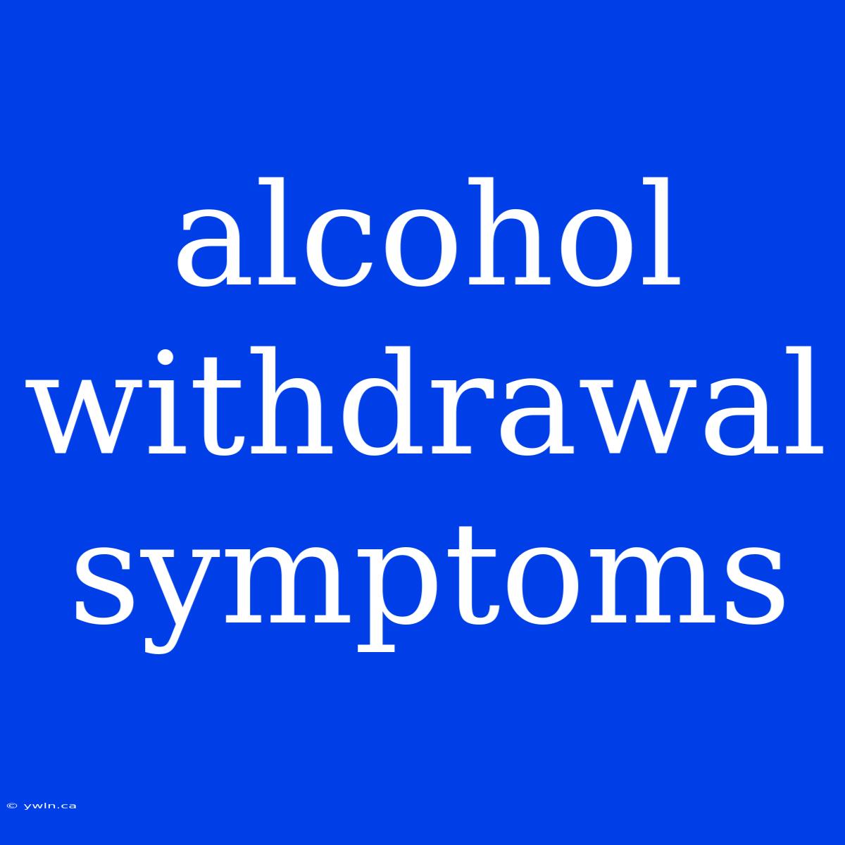 Alcohol Withdrawal Symptoms