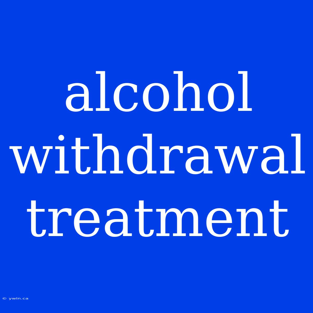 Alcohol Withdrawal Treatment