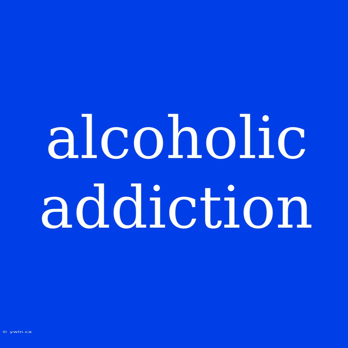 Alcoholic Addiction