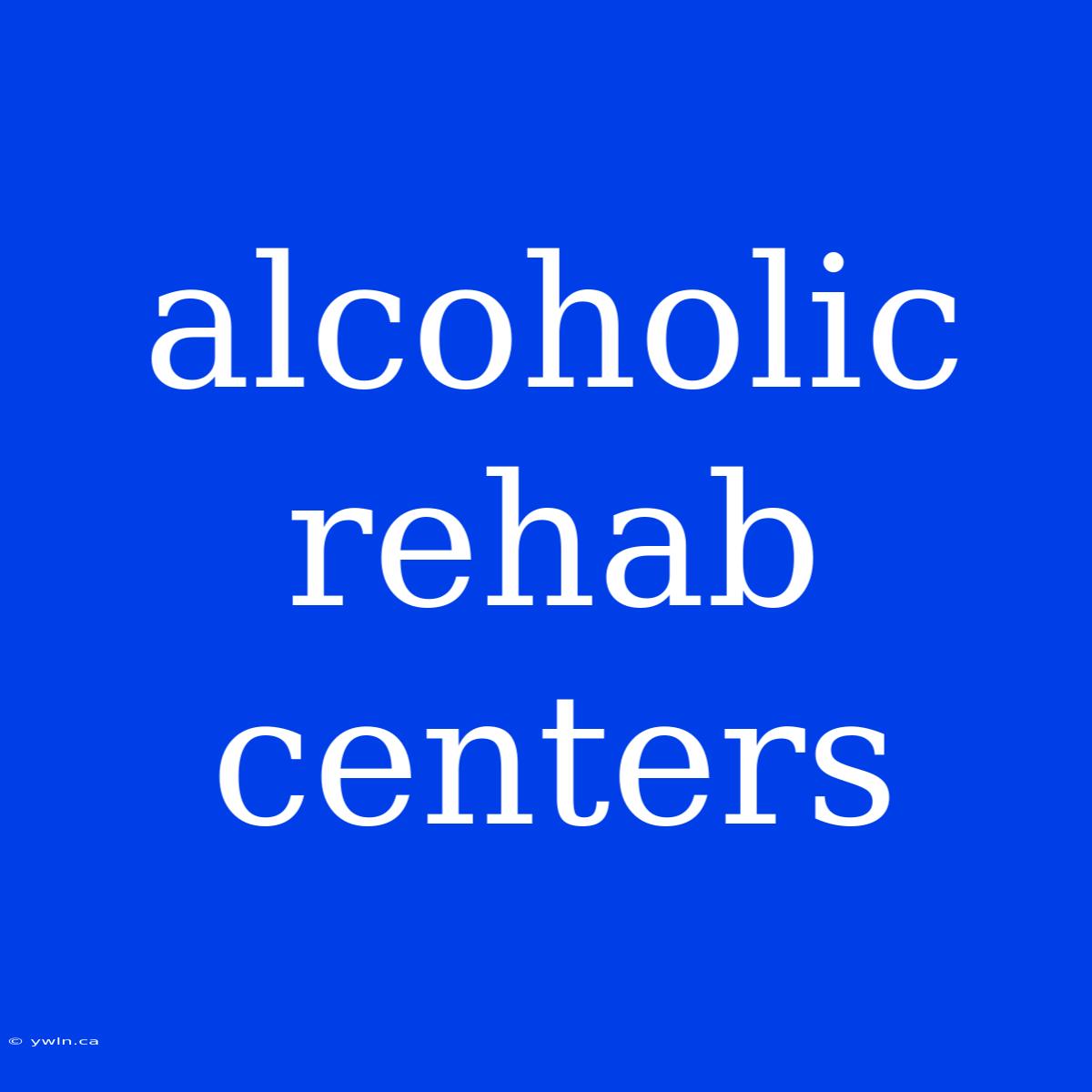 Alcoholic Rehab Centers