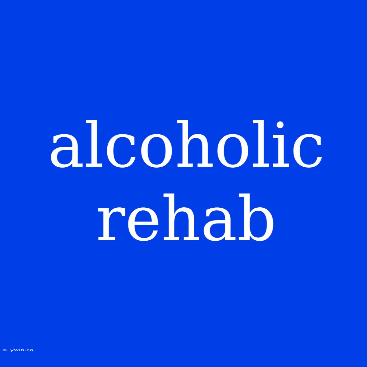 Alcoholic Rehab