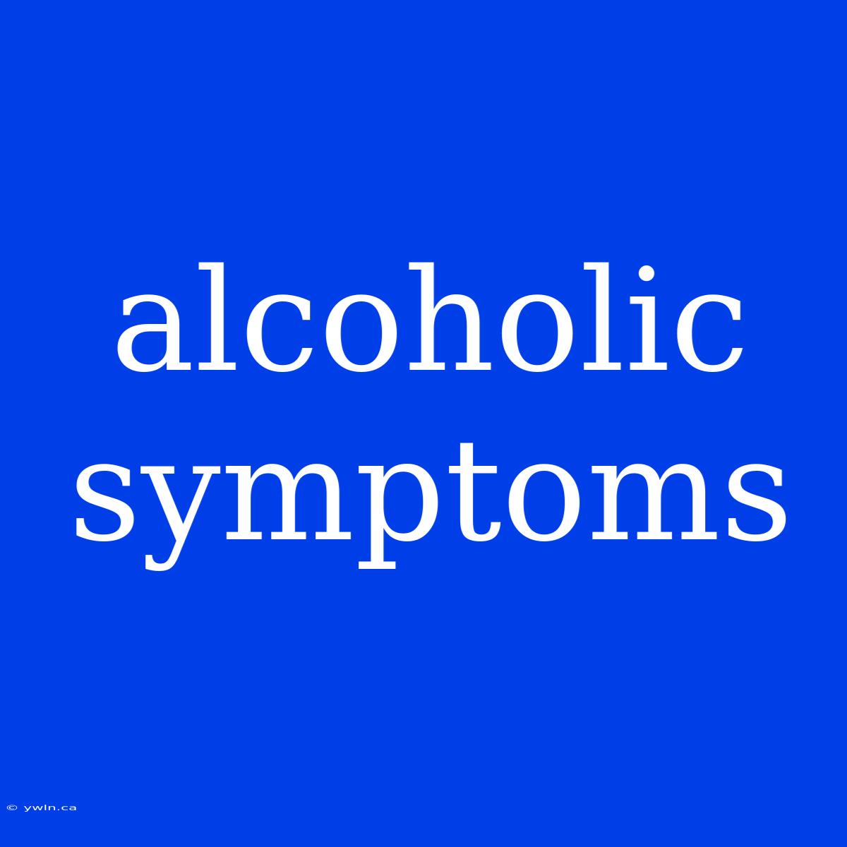 Alcoholic Symptoms