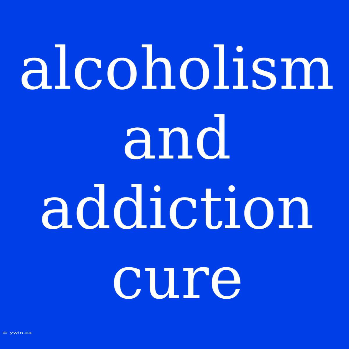 Alcoholism And Addiction Cure