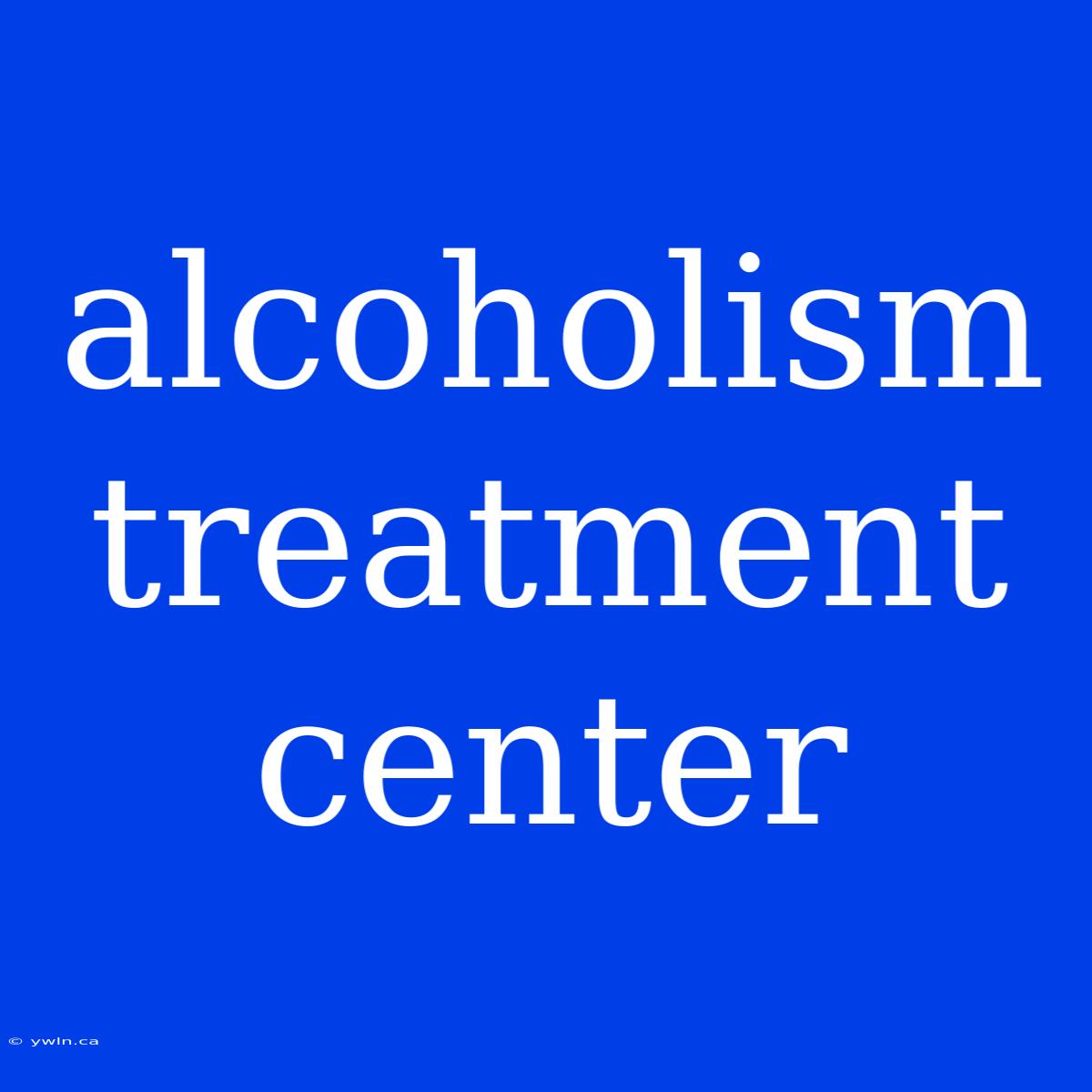 Alcoholism Treatment Center