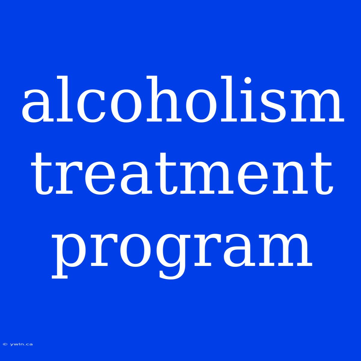 Alcoholism Treatment Program