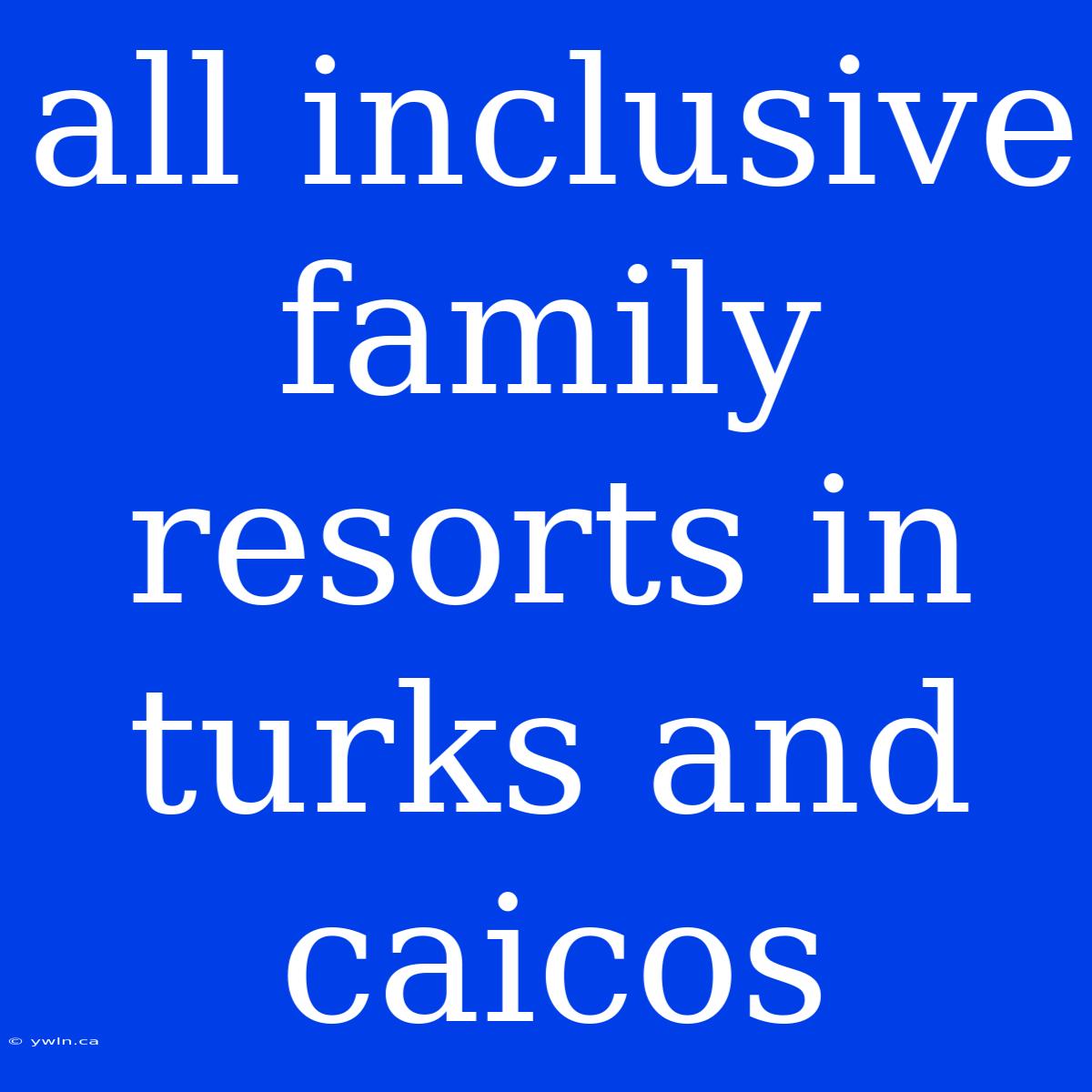 All Inclusive Family Resorts In Turks And Caicos