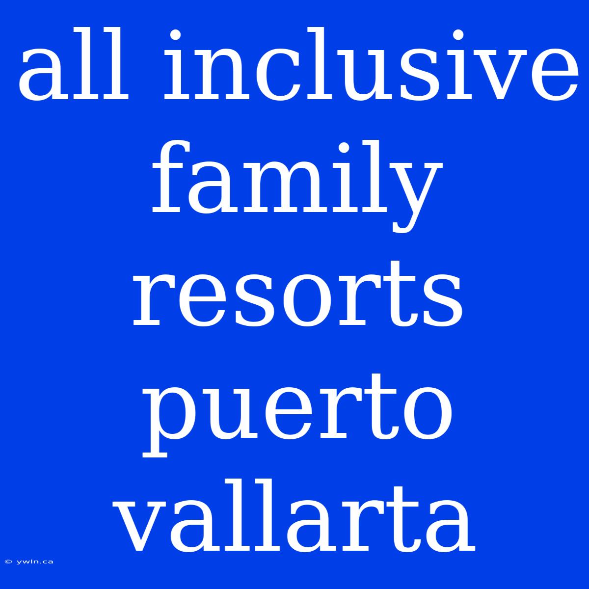 All Inclusive Family Resorts Puerto Vallarta