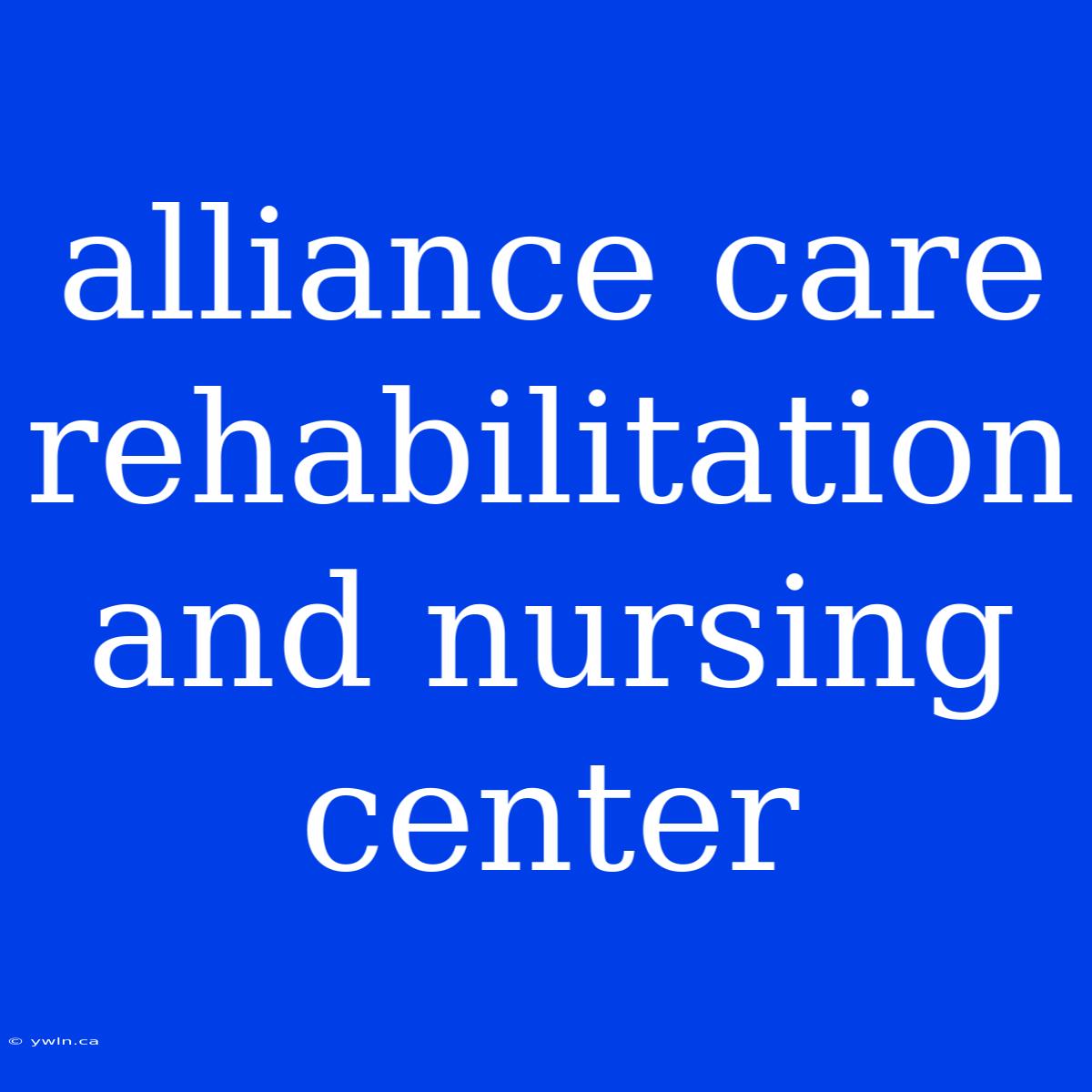 Alliance Care Rehabilitation And Nursing Center