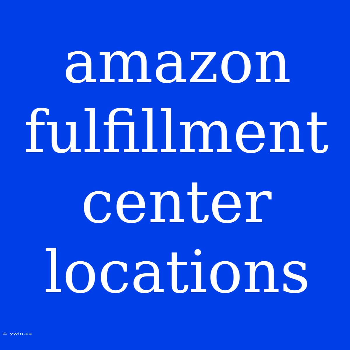 Amazon Fulfillment Center Locations