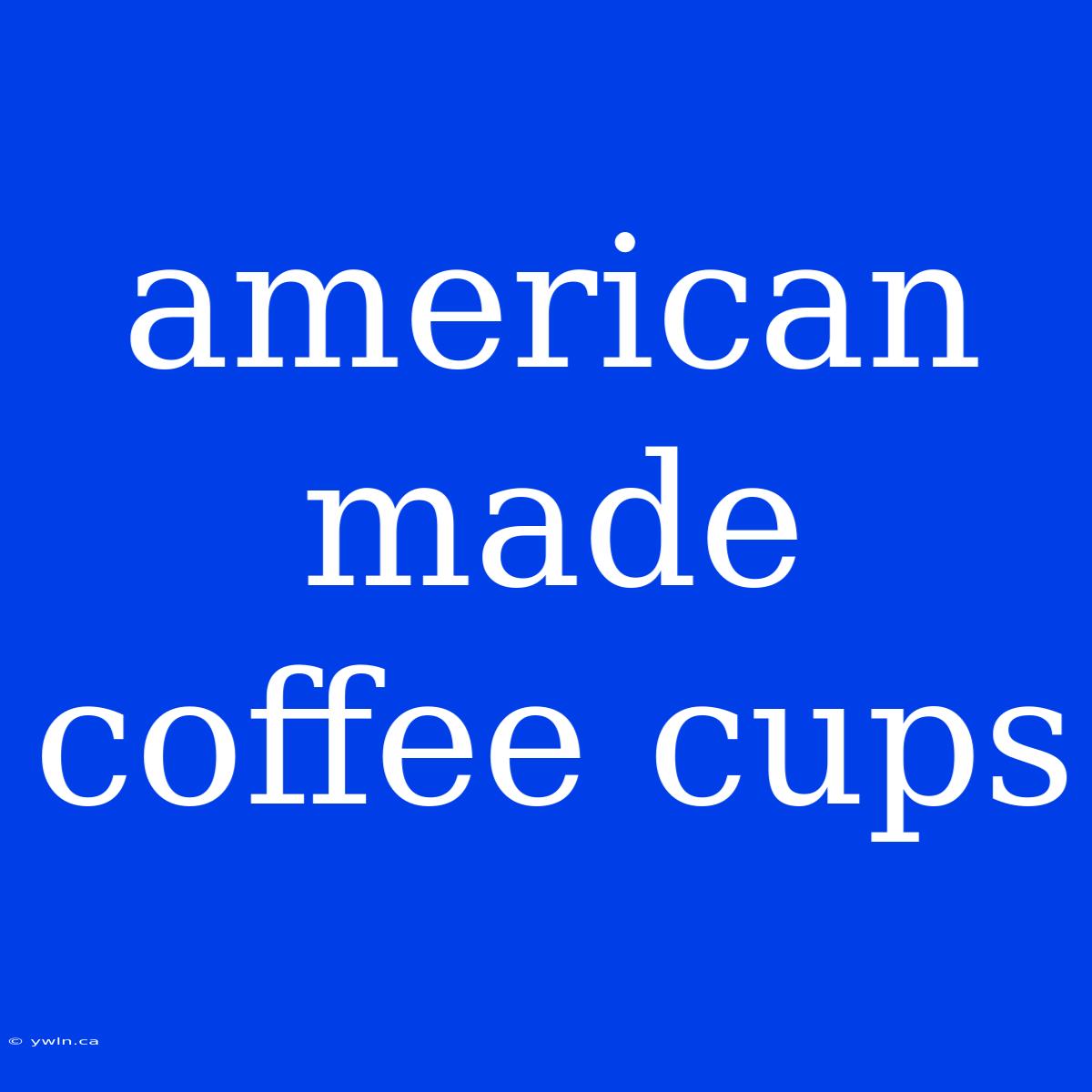 American Made Coffee Cups