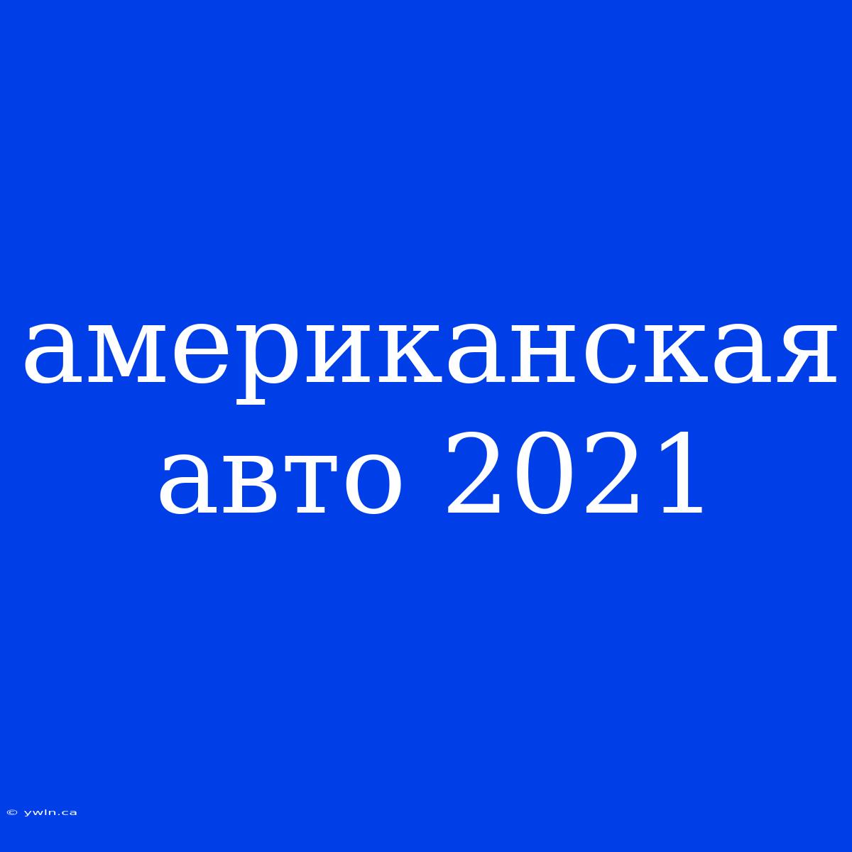 Американская Авто 2021