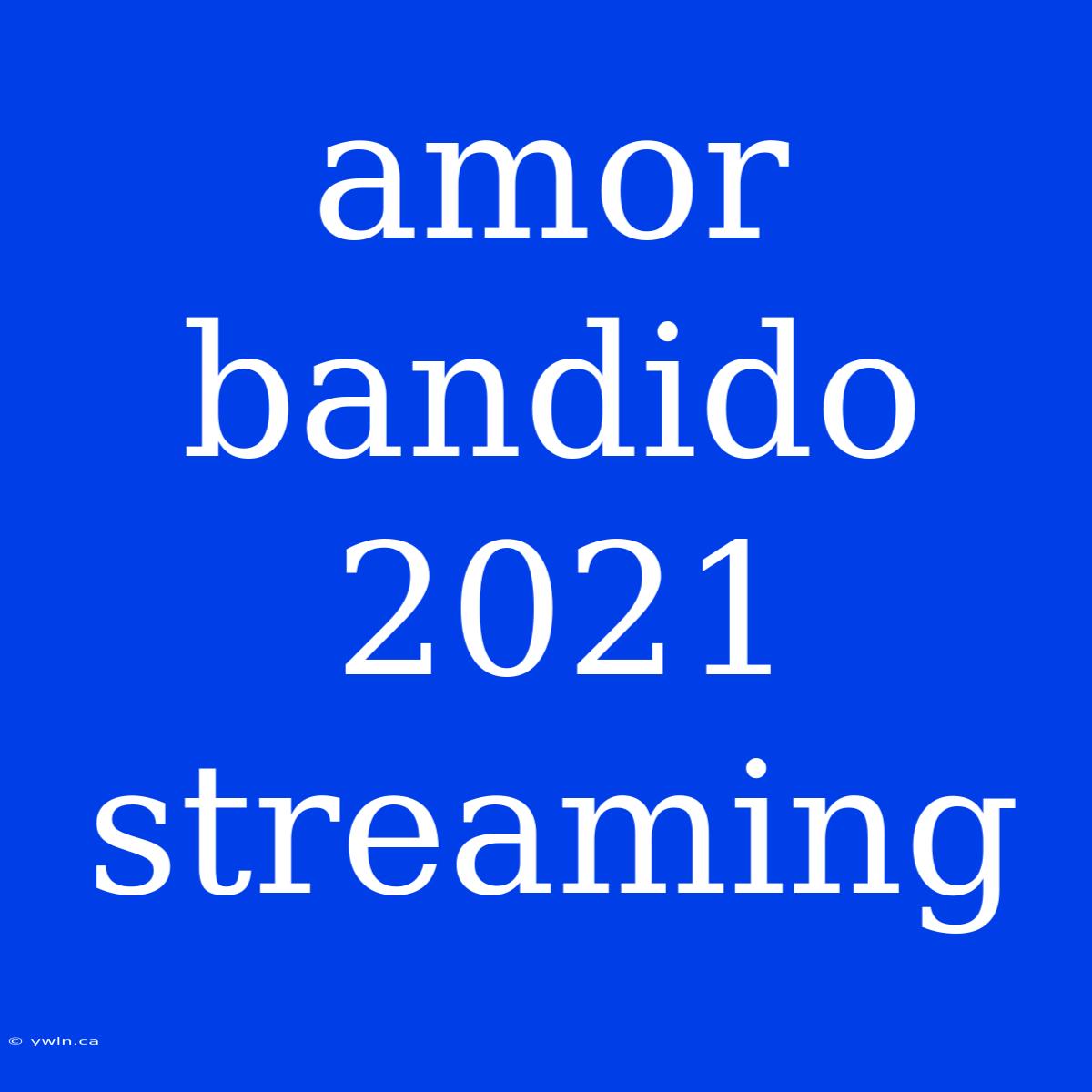 Amor Bandido 2021 Streaming