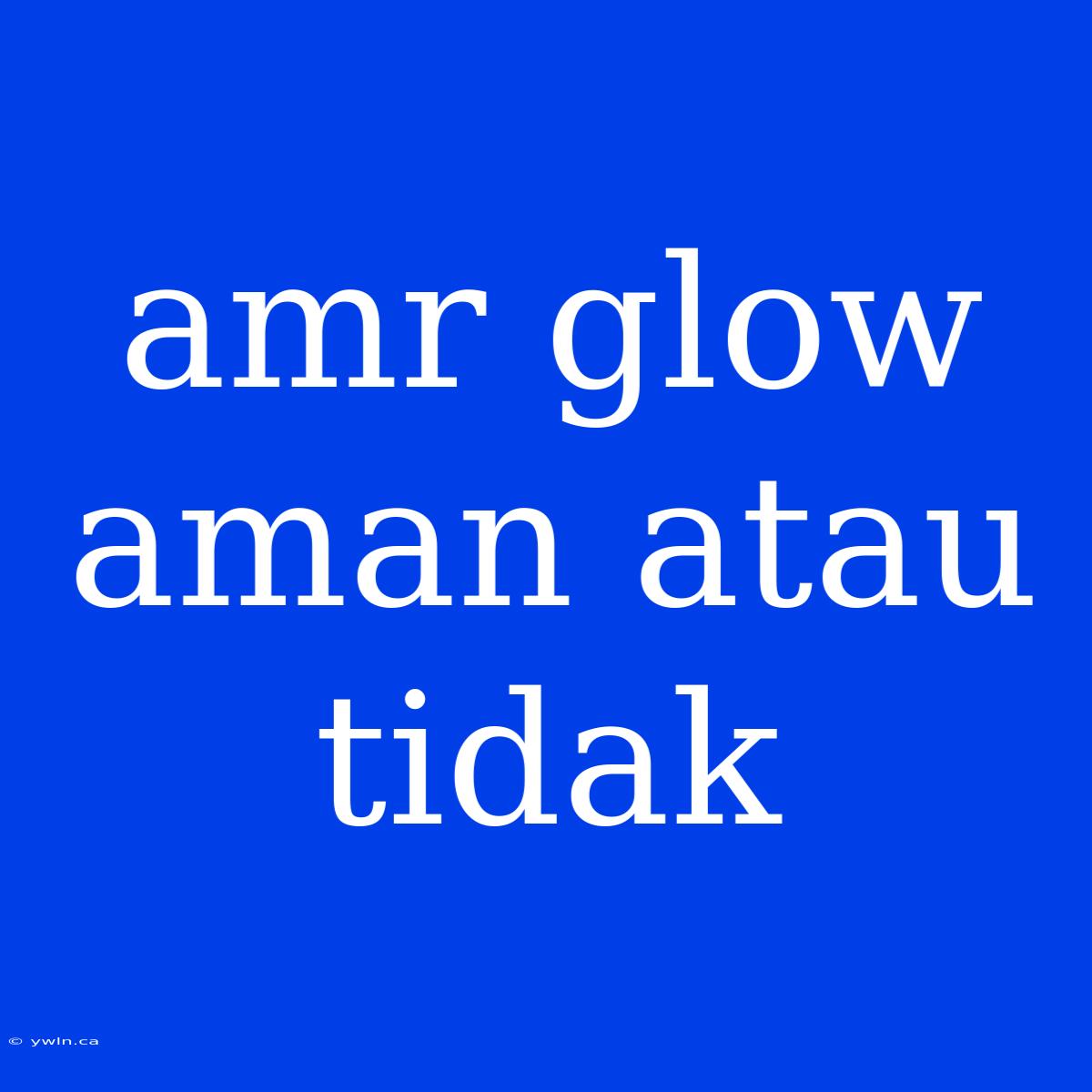 Amr Glow Aman Atau Tidak