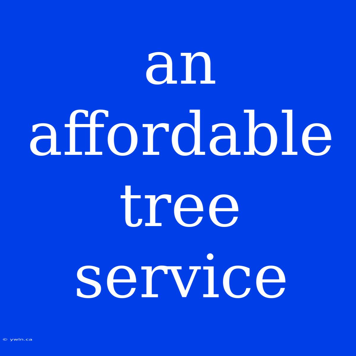 An Affordable Tree Service