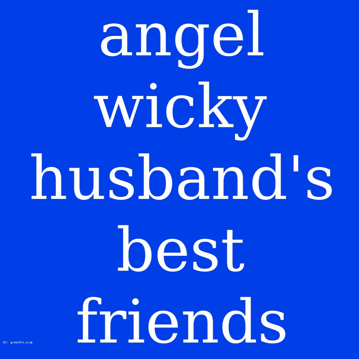 Angel Wicky Husband's Best Friends