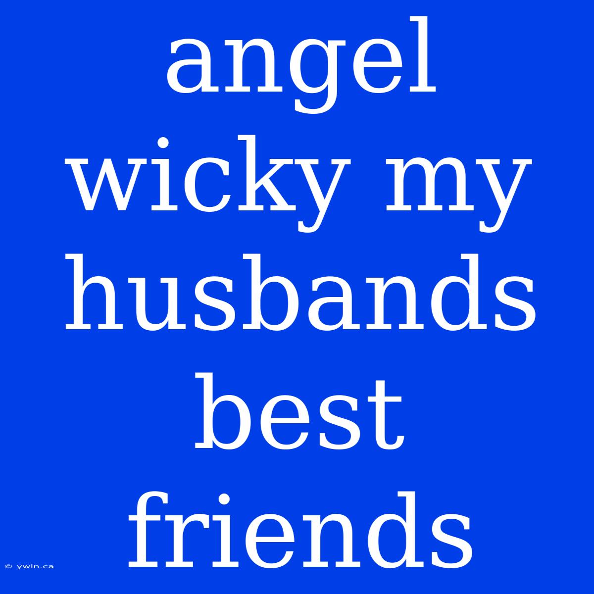 Angel Wicky My Husbands Best Friends